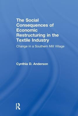 Social Consequences of Economic Restructuring in the Textile Industry: Change in a Southern Mill Village by Anderson, Cynthia D.