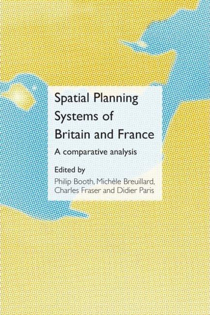 Spatial Planning Systems of Britain and France: A Comparative Analysis by Booth, Philip