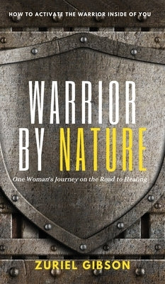 Warrior by Nature: One Woman's Journey on the Road to Healing by Gibson, Zuriel