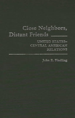Close Neighbors, Distant Friends: United States-Central American Relations by Findling, John E.