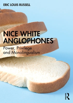 Nice White Anglophones: Power, Privilege and Monolingualism by Russell, Eric Louis