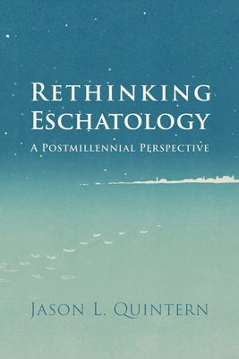 Rethinking Eschatology: A Postmillennial Perspective by Quintern, Jason L.
