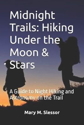 Midnight Trails: Hiking Under the Moon & Stars: A Guide to Night Hiking and Astronomy on the Trail by M. Slessor, Mary
