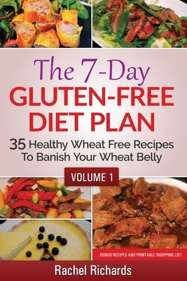 The 7-Day Gluten-Free Diet Plan: 35 Healthy Wheat Free Recipes To Banish Your Wheat Belly - Volume 1 by Richards, Rachel
