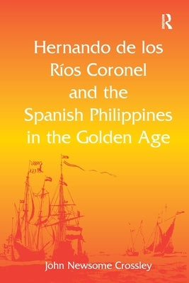 Hernando de los R� Coronel and the Spanish Philippines in the Golden Age by Crossley, John Newsome