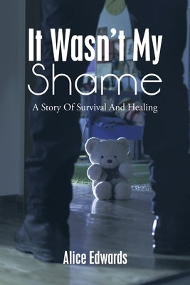 It Wasn't My Shame: A Story of Survival and Healing by Edwards, Alice