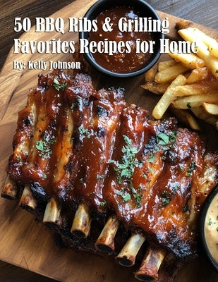50 BBQ Ribs & Grilling Favorites Recipes for Home by Johnson, Kelly