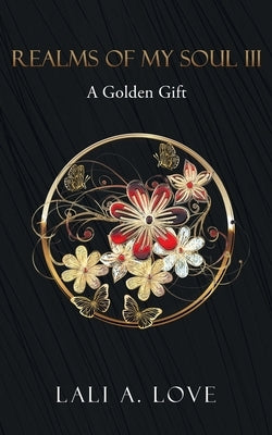 Realms of my Soul III: A Golden Gift by Love, Lali A.