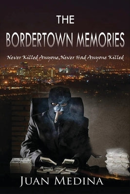 The Bordertown Memories: Never Killed Anyone, Never Had Anyone Killed by Medina, Juan
