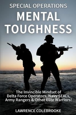 Special Operations Mental Toughness: The Invincible Mindset of Delta Force Operators, Navy SEALs, Army Rangers & Other Elite Warriors! by Colebrooke, Lawrence