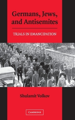 Germans, Jews, and Antisemites: Trials in Emancipation by Volkov, Shulamit