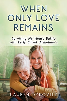 When Only Love Remains: Surviving My Mom's Battle with Early Onset Alzheimer's by Dykovitz, Lauren