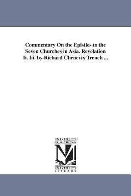 Commentary On the Epistles to the Seven Churches in Asia. Revelation Ii. Iii. by Richard Chenevix Trench ... by Trench, Richard Chenevix