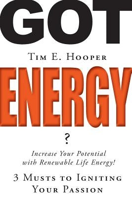 Got Energy?: 3 Musts to Igniting Your Passion by Hooper, Tim E.