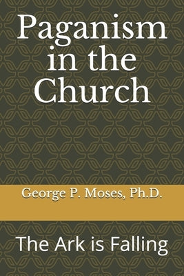 Paganism in the Church: The Ark is Falling by Moses, George Pwaveno