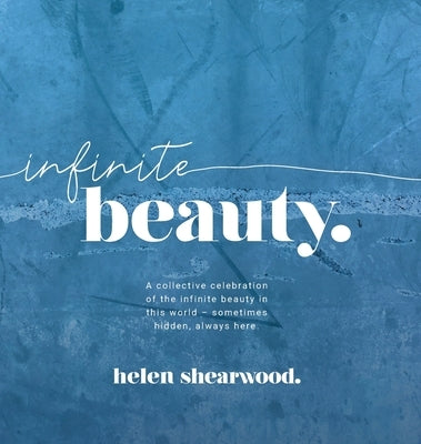 Infinite beauty: A collective celebration of the infinite beauty in this world - sometimes hidden, always here. by Shearwood, Helen