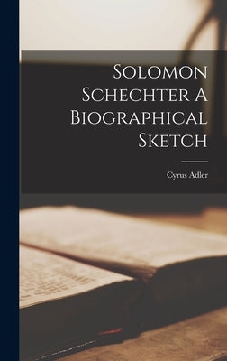 Solomon Schechter A Biographical Sketch by Adler, Cyrus