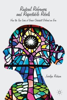 Radical Reformers and Respectable Rebels: How the Two Lives of Grace Oakeshott Defined an Era by Robson, J.