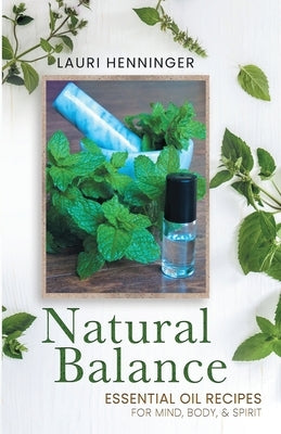 Natural Balance: Essential Oil Recipes for Mind, Body, & Spirit by Henninger, Lauri