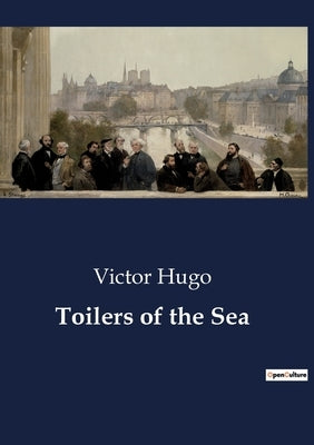 Toilers of the Sea: The Enigmatic Life of Gilliatt: A Tale of Isolation and Mystery by Hugo, Victor
