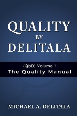 Quality by Delitala (QbD) Volume 1: The Quality Manual by Delitala, Michael A.