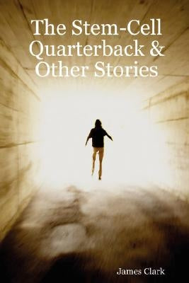 The Stem-Cell Quarterback & Other Stories by Clark, James