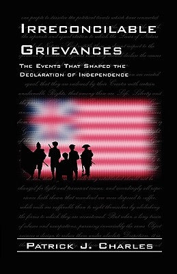 Irreconcilable Grievances: The Events That Shaped the Declaration of Independence by Charles, Patrick J.