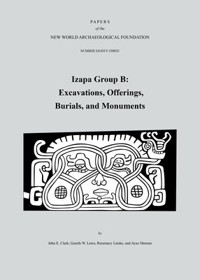 Izapa Group B: Excavations, Offerings, Burials, and Monuments, Number 83 Volume 83 by Clark, John E.