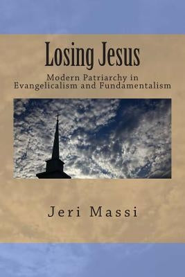 Losing Jesus: Modern Patriarchy in Evangelicalism and Fundamentalism by Massi, Jeri