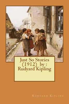 Just So Stories (1912) by: Rudyard Kipling by Kipling, Rudyard