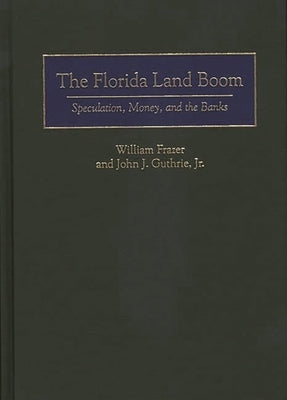 Florida Land Boom: Speculation, Money, and the Banks by Frazer, William J.