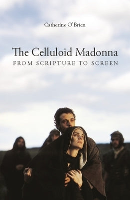 The Celluloid Madonna: From Scripture to Screen by O'Brien, Catherine