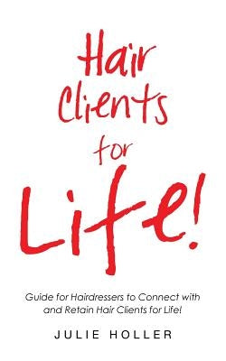 Hair Clients for Life!: Guide for Hairdressers to Connect with and Retain Hair Clients for Life! by Holler, Julie