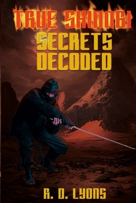 TRUE SHINOBI SECRETS Decoded: Ninja Secrets by Lyons, R. D.