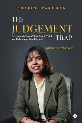 The Judgement Trap: Overcome the Fear of What People Think and Unlock Your True Potential by Shalini Vardhan