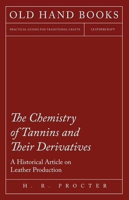 The Chemistry of Tannins and Their Derivatives - A Historical Article on Leather Production by Procter, H. R.