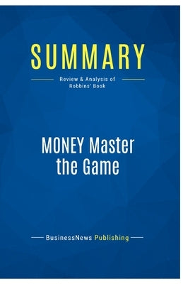 Summary: MONEY Master the Game: Review and Analysis of Robbins' Book by Businessnews Publishing