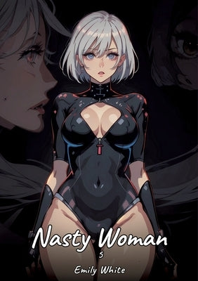 Nasty Woman. 5: Sexy Erotic Stories for Adults Illustrated with Hentai Pictures - Naked Illustrations by White, Emily