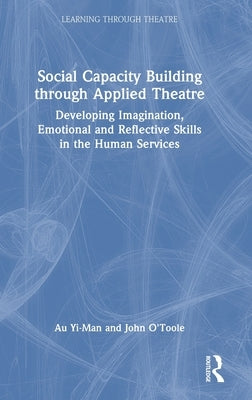 Social Capacity Building through Applied Theatre: Developing Imagination, Emotional and Reflective Skills in the Human Services by Yi-Man, Au