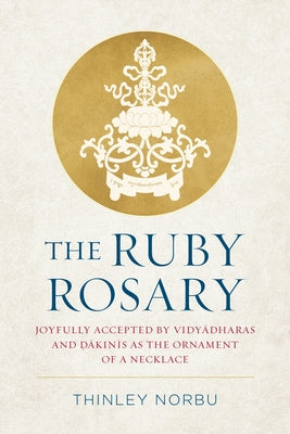 The Ruby Rosary: Joyfully Accepted by Vidyadharas and Dakinis as the Ornament of a Necklace by Norbu, Thinley