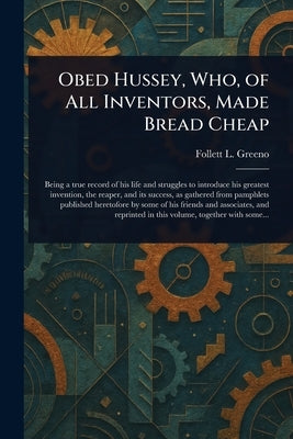 Obed Hussey, Who, of All Inventors, Made Bread Cheap by Greeno, Follett L. (Follett Lamberton)