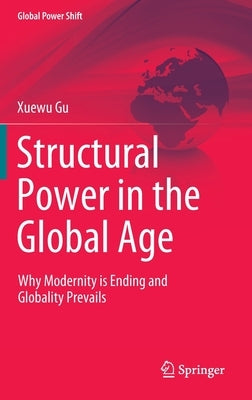 Structural Power in the Global Age: Why Modernity Is Ending and Globality Prevails by Gu, Xuewu
