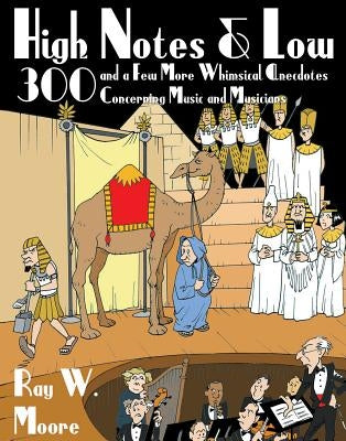 High Notes and Low: 300 and a Few More Whimsical Anecdotes Concerning Music and Musicians by Moore, Ray W.