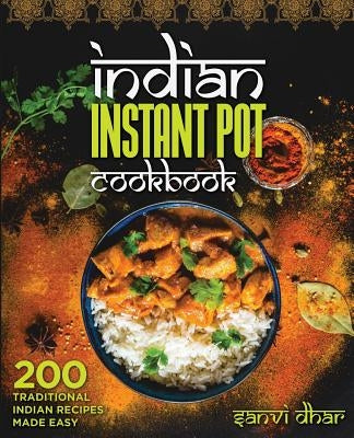 Indian Instant Pot Cookbook: 200 Traditional Indian Recipes Made Easy by Dhar, Sanvi