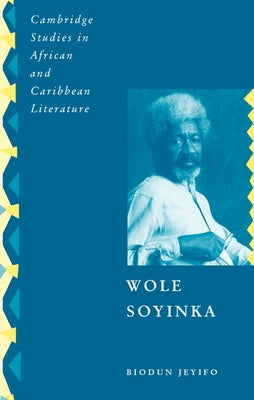 Wole Soyinka: Politics, Poetics, and Postcolonialism by Jeyifo, Biodun