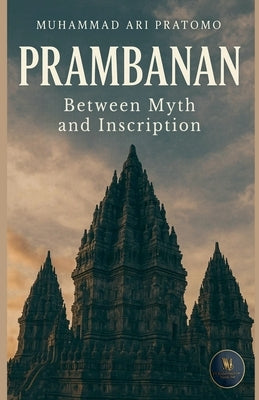 PRAMBANAN Between Myth and Inscription by Pratomo, Muhammad Ari