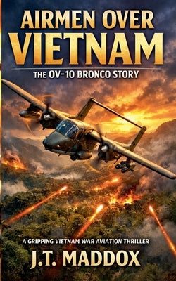 Airmen Over Vietnam: The OV-10 Bronco Story by Maddox, J. T.