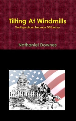 Tilting At Windmills - The Republican Embrace Of Fantasy by Downes, Nathaniel