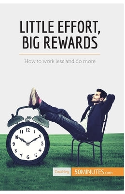 Little Effort, Big Rewards: How to work less and do more by 50minutes