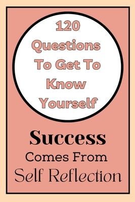 Get To Know Yourself: 120 Questions: Success Comes From Self Reflection by Books, Heathaura